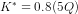K^* = 0.8 (5Q)