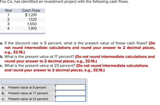 Fox Co. has identified an investment project with the following cash flows. Year WN - Cash Flow $ 1,210 1,120 1,550 1,910 4 a