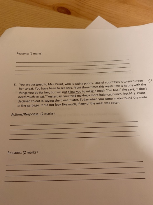 Reasons: (2 marks) 5. You are assigned to Mrs. Prunt, who is eating poorly. One of your tasks is to encourage her to eat. You