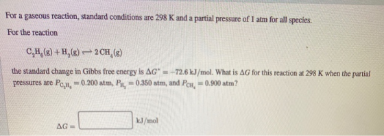 For a gaseous reaction, standard conditions are 298 K and a partial pressure of 1 atm for all species. For the reaction C,H,(