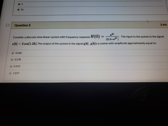 5 11 Question 3 2 pts Consider a discrete-time linear system with frequency response H(12) = en The input to the system is th
