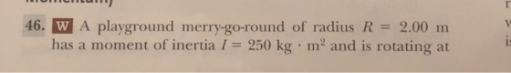 46. W A playground merry-go-round of radius R 2.00 m has a moment of inertia 1 250 kg m2 and is rotating at