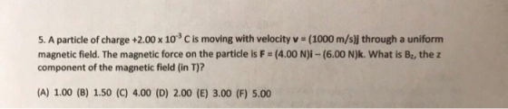 5.A particle of charge +2.00 x 103 C is moving with velocity v (1000 m/s)j through a uniform magnetic field. The magnetic for