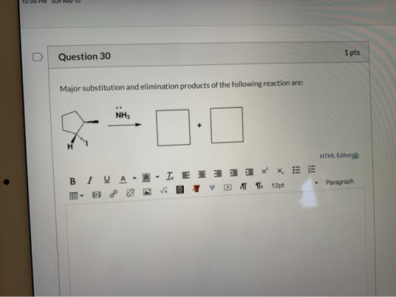 12:39 PM Sun NOV 10 1 pts Question 30 Major substitution and elimination products of the following reaction are: NH3 HTML Edi