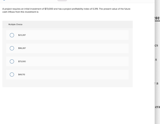 A project requires an initial investment of $73,000 and has a project profitability index of 0.319. The present value of the