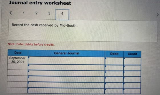 Journal entry worksheet < 1 2 3 4 Record the cash received by Mid-South. Note: Enter debits before credits. General Journal D