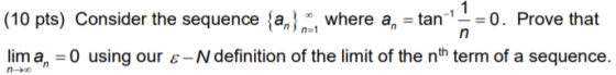 1 (10 pts) Consider the sequence {anny where a, = tan where a, = tan - = 0. Prove that lim a, = 0 using our E-N definition