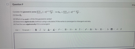 Question 9 10 p Consider the geometric series (-1)-**. Let S = T. (-1)-**** (1) Give S (2) What area and of the this geometri