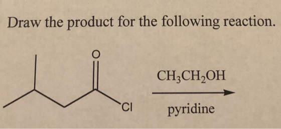 Draw the product for the following reaction. CH3CH2OH CI pyridine
