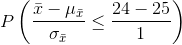 P\left ( \frac{\bar{x}-\mu _{\bar{x}}}{\sigma _{\bar{x}}} \leq\frac{24-25}{1}\right )