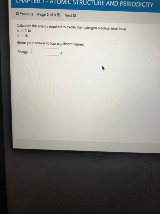 CHAPTER 7 - ATOMIC STRUCTURE AND PERIODICITY Previous Page 2 of 3 !! Next Calculate the energy required to excite the hydroge