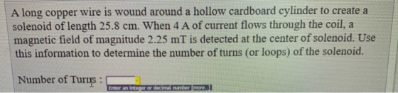 A long copper wire is wound around a hollow cardboard cylinder to create a solenoid of length 25.8 cm. When 4 A of current fl
