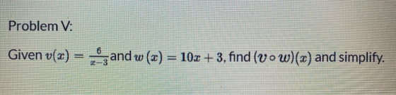 Problem V: Given v(x) = and w (x) and w (x) = 10x + 3, find (Vow)(x) and simplify.