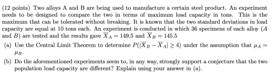 (12 points) Two alloys A and B are being used to manufacture a certain steel product. An experiment needs to be designed to c