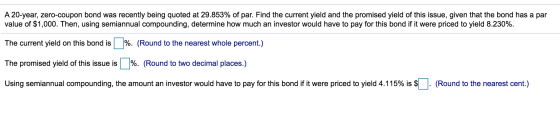 A 20-year, zero-coupon bond was recently being quoted at 29.853% of par. Find the current yield and the promised yield of thi