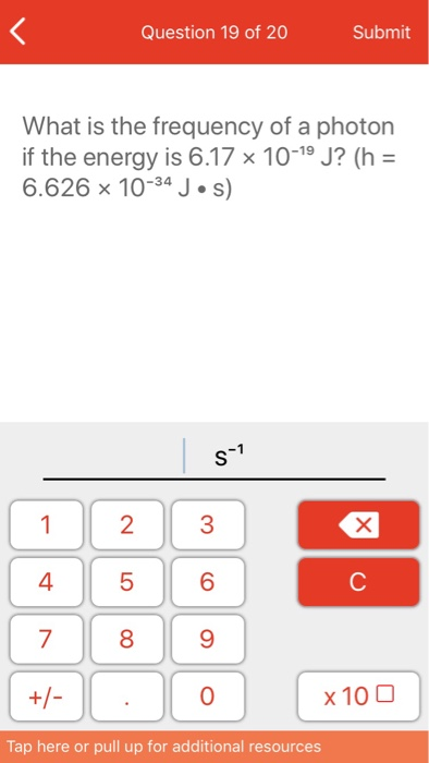 Question 19 of 20 Submit What is the frequency of a photon if the energy is 6.17 x 10-19 J? (h = 6.626 x 10-34 J·s) 3 4 5 8 7