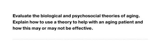 Evaluate the biological and psychosocial theories of aging. Explain how to use a theory to help with an aging patient and how