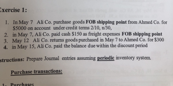 xercise 1: 1. In May 7 Ali Co. purchase goods FOB shipping point from Ahmed Co. for $5000 on account under credit terms 2/10,