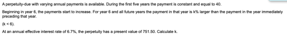 A perpetuity-due with varying annual payments is available. During the first five years the payment is constant and equal to