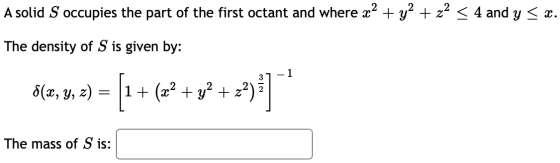 A solid S occupies the part of the first octant and where x2 + y2 + x2 < 4 and y < x. The density of S is given by: -1 8(x, y