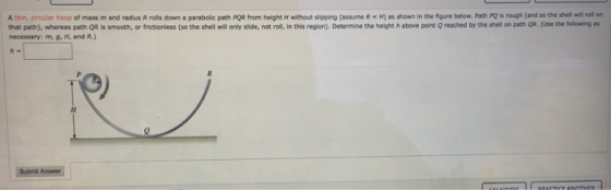 A thin, circular hoop of mass m and radius R rolls down a parabolic path POR from height without slipping (assume R*) as show