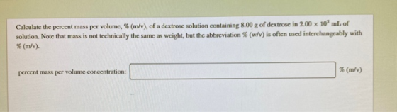Calculate the percent mass per volume, % (m/v), of a dextrose solution containing 8.00 g of dextrose in 2.00 x 10 mL of solut