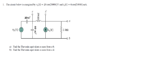 1. The circuit below is energized by vs(t) = 20 cos(50000) V and i(t) = 4 cos(50000) mA. d 10nF 3400 m HH Od vs(1) HA 40 nF i