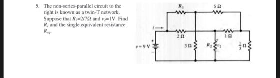 5. The non-series-parallel circuit to the right is known as a twin-T network Suppose that R2=27Ω and v2=1 V. Find Ri and the single equivalent resistance Req Ri 5Ω 2Ω