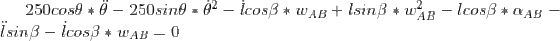 250cos\theta * \ddot \theta-250sin\theta * \dot \theta^2-\dot l cos\beta * w_{AB}+l sin\beta * w_{AB}^2 -lcos\beta * \alpha_{AB} - \ddot l sin\beta -\dot l cos\beta * w_{AB} = 0