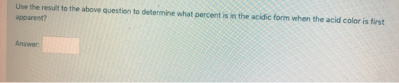Use the result to the above question to determine what percent is in the acidic form when the acid color is first apparent? A