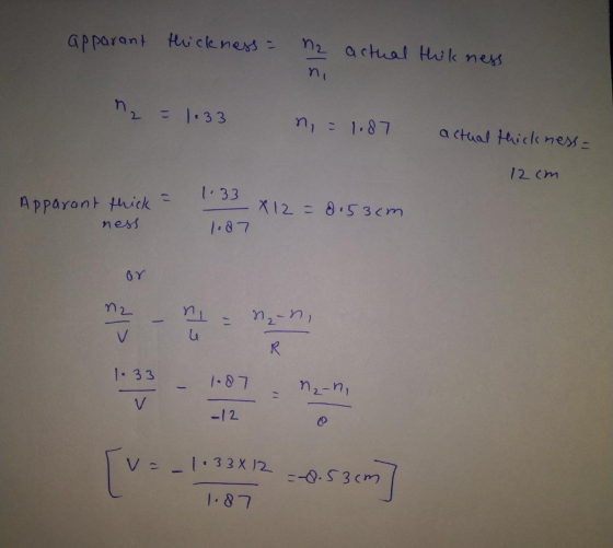 apparant thickness : 2 actual think ness ni nr = 1.33 n = 1.87 actual thickness 12 cm Apparant thick - ness 1.33 X 12 = 8.53c
