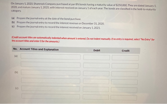 On January 1, 2020, Shamrock Company purchased at par 8% bonds having a maturity value of $250,000. They are dated January 1,