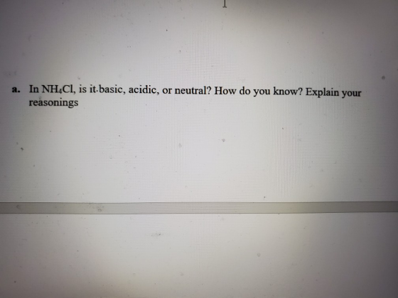 a. In NH4Cl, is it basic, acidic, or neutral? How do you know? Explain your reasonings