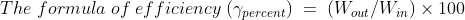 The\; formula \; of \; efficiency\; (\gamma_{percent} )\; =\;( W_{out}/W_{in})\times 100