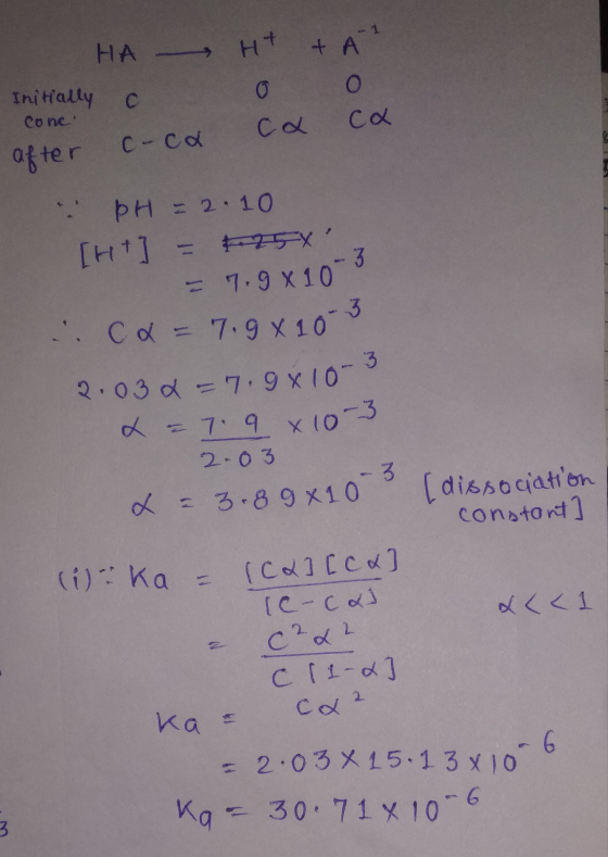 I HA H+ + A² Thitally c O o after coca ca ca pH = 2.10 [H+] = +25x = 7.9x10-5 c. = 7.9x10-5 2.030 = 7.9x10-3 x = 7.9 x 10-