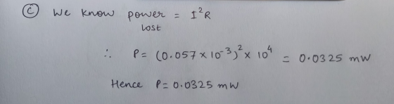 We know power - Lost I²R : P = (0.057x10 3 x 100 = 0.0325 mW Hence P=0.0325 mW
