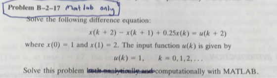 Problem B-2-17 Matlab only y Solve the following difference equation: x(k + 2) = x(k + 1) + 0.25x(k) - u(k + 2) where x(0) -