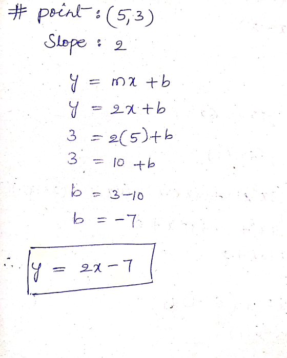 # point : (5,3) . Slope : 2 ..y = mx tb y = 2x tb 3=2(5):46 3 = 10 + b b= 3-10 b = -7 22-7