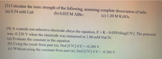(3) Calculate the ionic strength of the following, assuming complete dissociation of salts: (a) 0.54 mM Cas (b) 0.035 M AIBr;