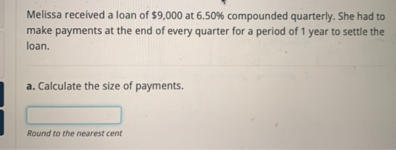 Melissa received a loan of $9,000 at 6.50% compounded quarterly. She had to make payments at the end of every quarter for a p