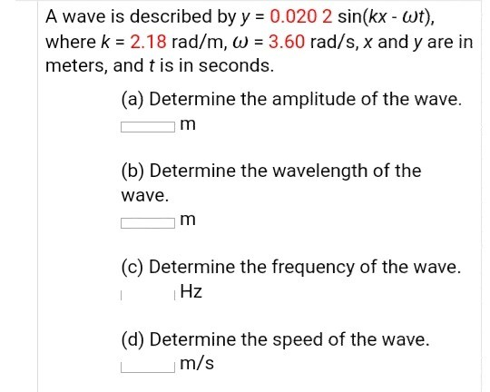 A wave is described by y 0.020 2 sin(kx wt), where k 2.18 rad/m, w 3.60 rad/s, x and y are in meters, and t is in seconds. (a