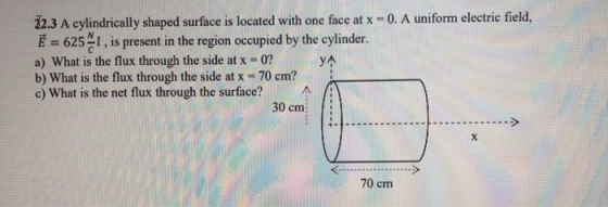 2.3 A cylindrically shaped surface is located with one face at x -0. A uniform electric field, E 625 NT, is present in the re