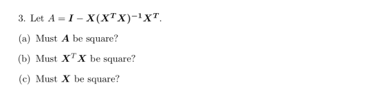 3. Let A = 1-X(XTX)-XT. (a) Must A be square? (b) Must X X be square? (e) Must X be square?