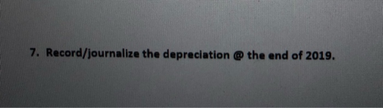 7. Record/journalize the depreciation @ the end of 2019.