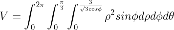 \large V=\int_{0}^{2\pi}\int_{0}^{\frac{\pi}{3}}\int_{0}^{\frac{3}{\sqrt{3}cos\phi }}\rho ^2sin\phi d\rho d\phi d\theta