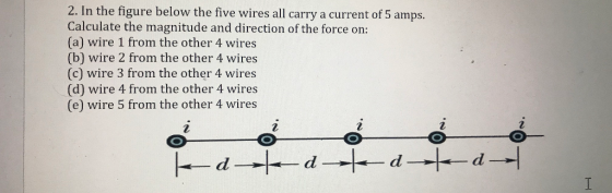 2. In the figure below the five wires all carry a current of 5 amps. Calculate the magnitude and direction of the force on: (