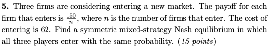5. Three firms are considering entering a new market. The payoff for each firm that enters is 150, where n is the number of f