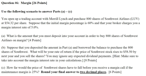Question #6: Margin [26 Points] Use the following scenario to answer Parts (a) - (c) You open up a trading account with Merri