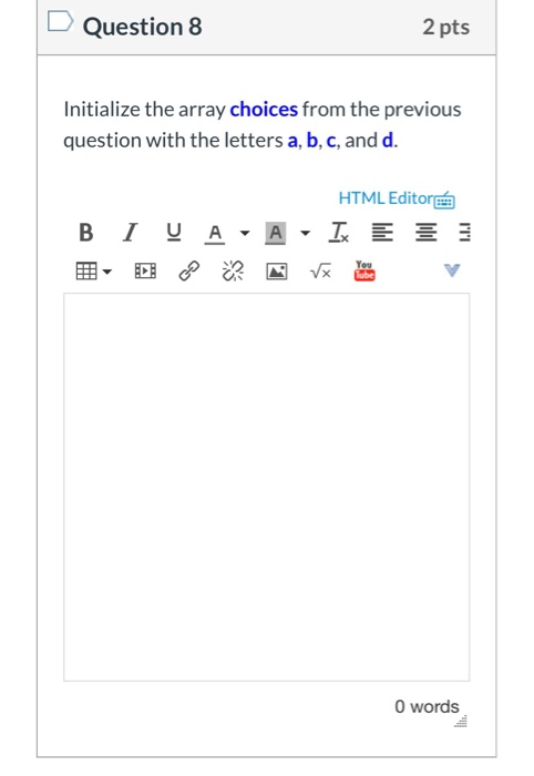 D Question 8 2 pts Initialize the array choices from the previous question with the letters a, b, c, and d. HTML Editore B IV
