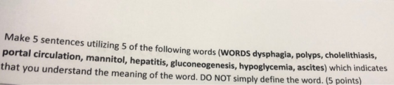 Make 5 sentences utilizing 5 of the following words (WORDS dysphagia, polyps, cholelithiasis, portal circulation, mannitol, h